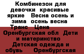 Комбинезон для девочки, красивые, яркие . Весна-осень и зима- осень/весна. Транс › Цена ­ 1 500 - Оренбургская обл. Дети и материнство » Детская одежда и обувь   . Оренбургская обл.